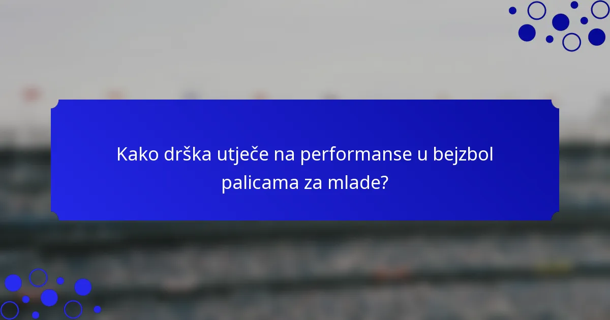 Kako drška utječe na performanse u bejzbol palicama za mlade?