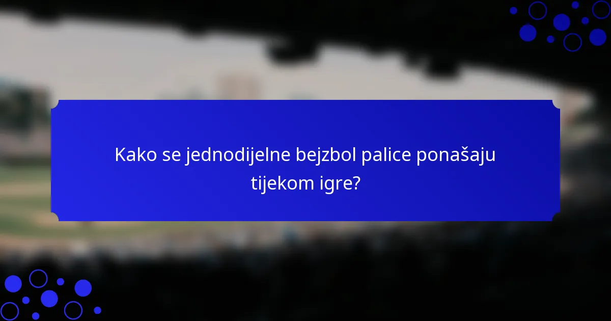 Kako se jednodijelne bejzbol palice ponašaju tijekom igre?