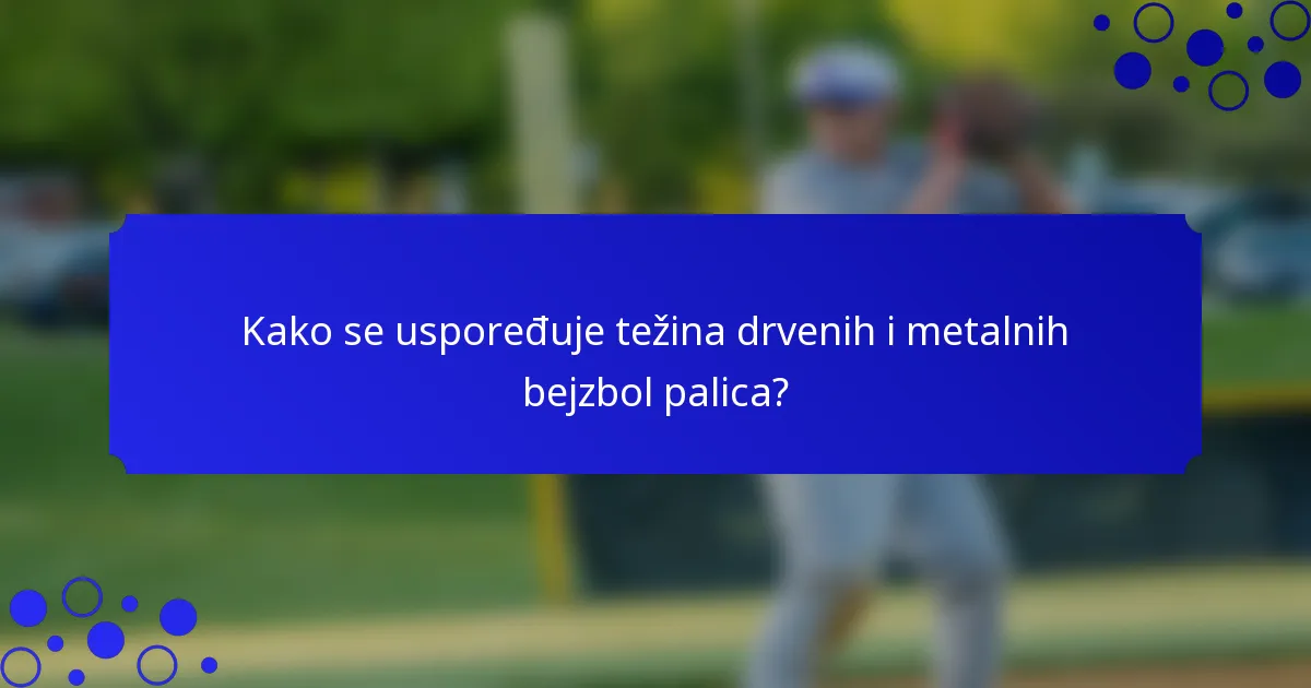 Kako se uspoređuje težina drvenih i metalnih bejzbol palica?