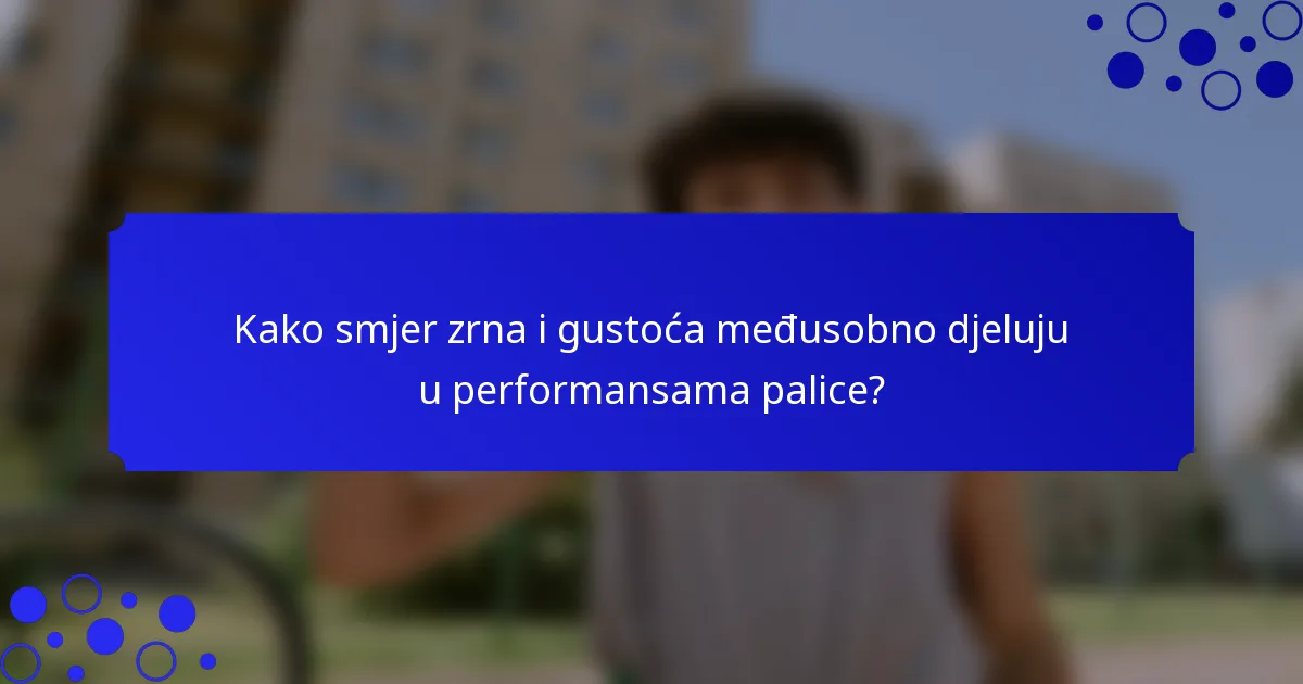 Kako smjer zrna i gustoća međusobno djeluju u performansama palice?