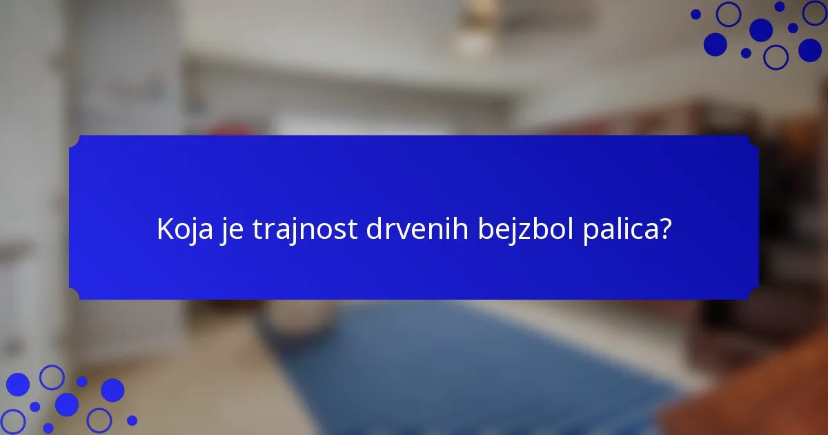 Koja je trajnost drvenih bejzbol palica?