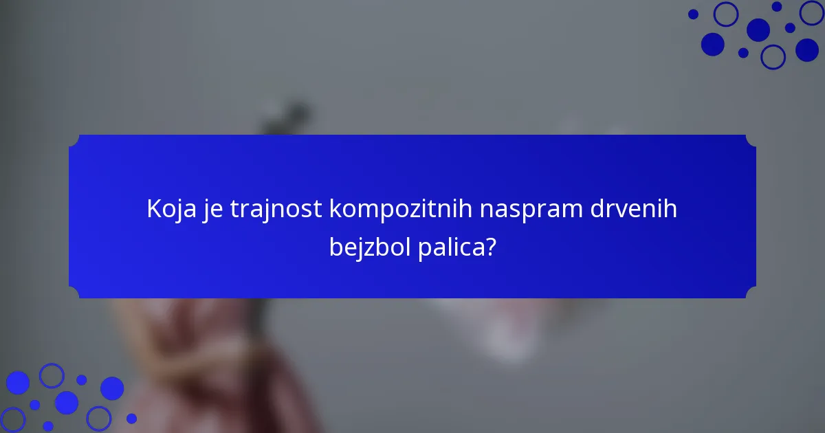 Koja je trajnost kompozitnih naspram drvenih bejzbol palica?