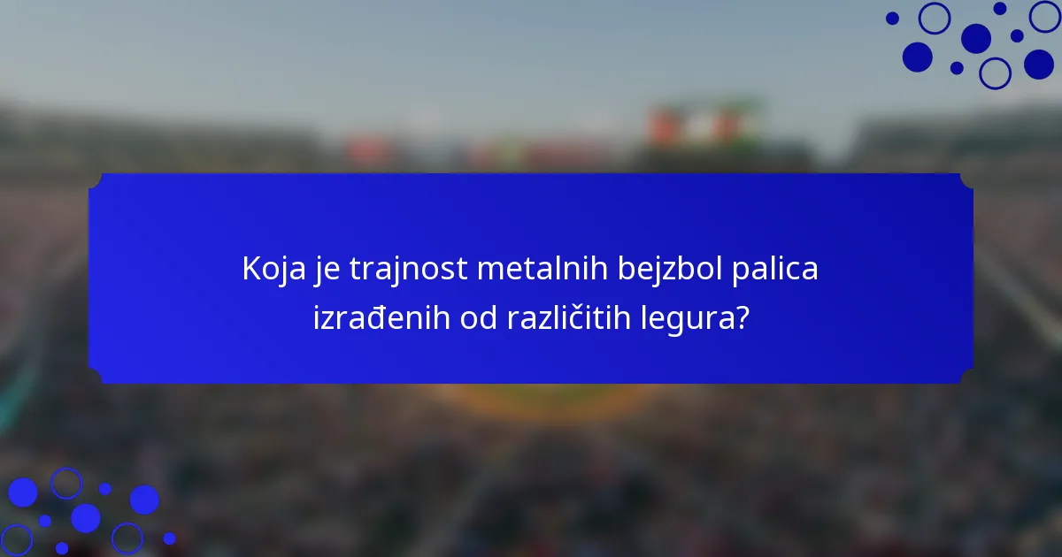Koja je trajnost metalnih bejzbol palica izrađenih od različitih legura?