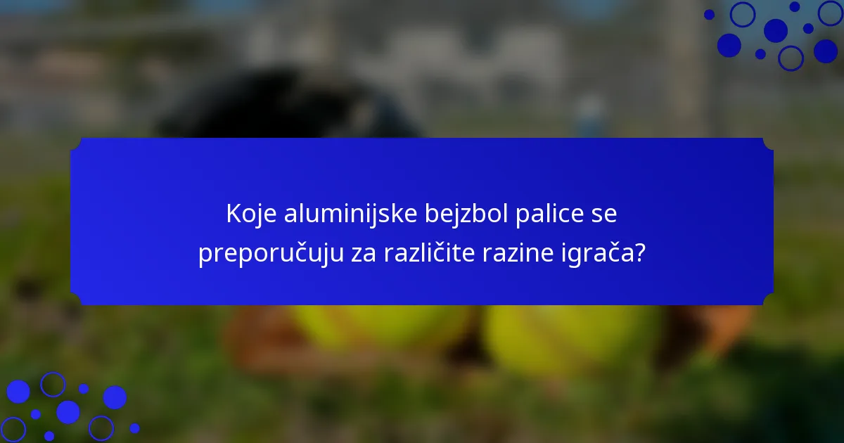 Koje aluminijske bejzbol palice se preporučuju za različite razine igrača?