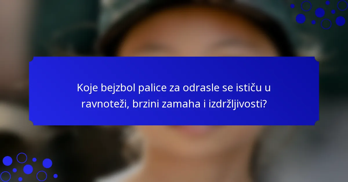 Koje bejzbol palice za odrasle se ističu u ravnoteži, brzini zamaha i izdržljivosti?