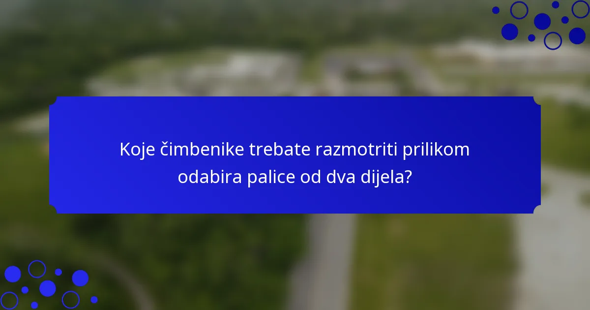 Koje čimbenike trebate razmotriti prilikom odabira palice od dva dijela?