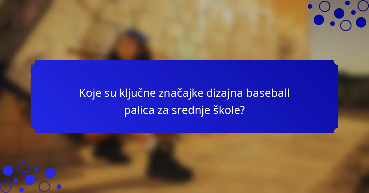 Koje su ključne značajke dizajna baseball palica za srednje škole?
