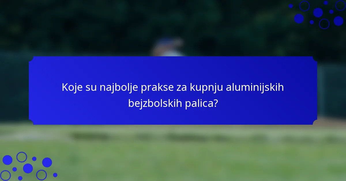 Koje su najbolje prakse za kupnju aluminijskih bejzbolskih palica?