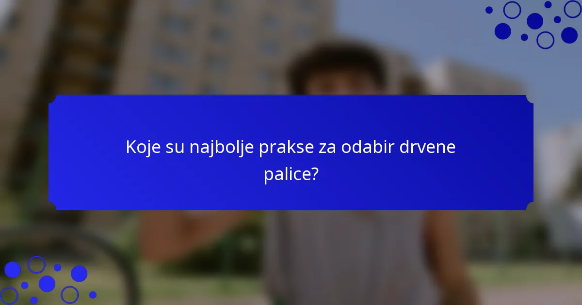 Koje su najbolje prakse za odabir drvene palice?