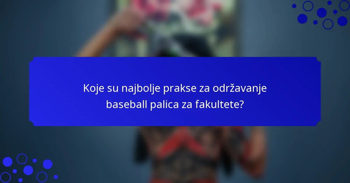 Koje su najbolje prakse za održavanje baseball palica za fakultete?