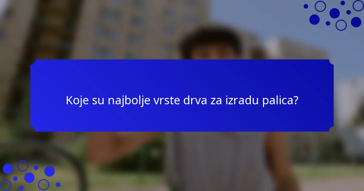 Koje su najbolje vrste drva za izradu palica?