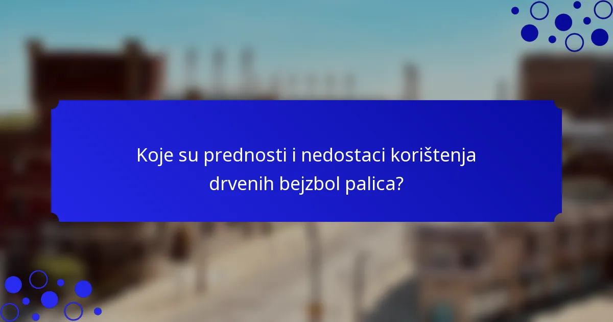 Koje su prednosti i nedostaci korištenja drvenih bejzbol palica?