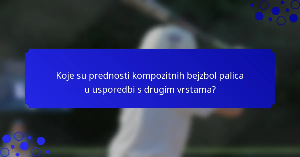 Koje su prednosti kompozitnih bejzbol palica u usporedbi s drugim vrstama?
