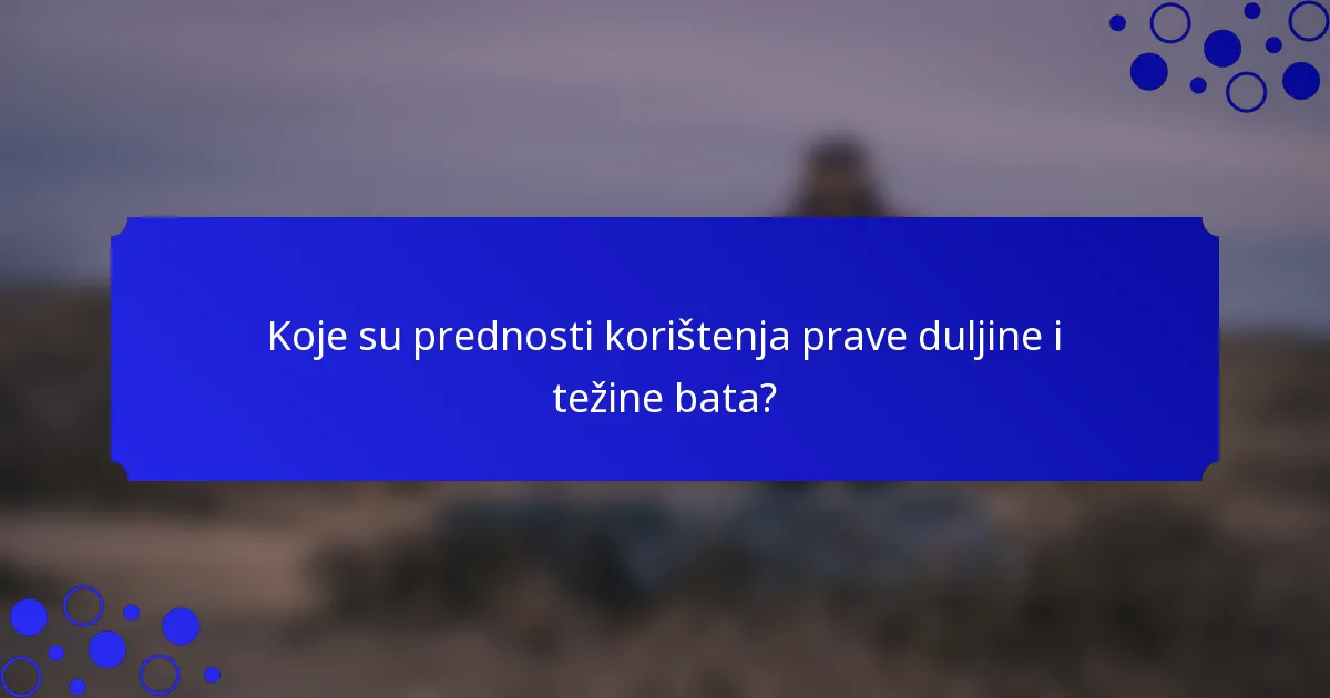 Koje su prednosti korištenja prave duljine i težine bata?