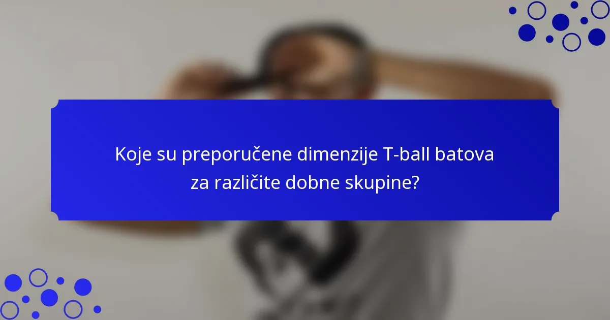 Koje su preporučene dimenzije T-ball batova za različite dobne skupine?