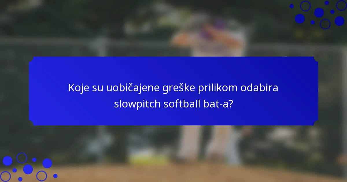 Koje su uobičajene greške prilikom odabira slowpitch softball bat-a?