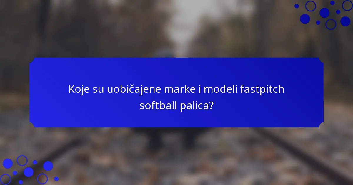 Koje su uobičajene marke i modeli fastpitch softball palica?