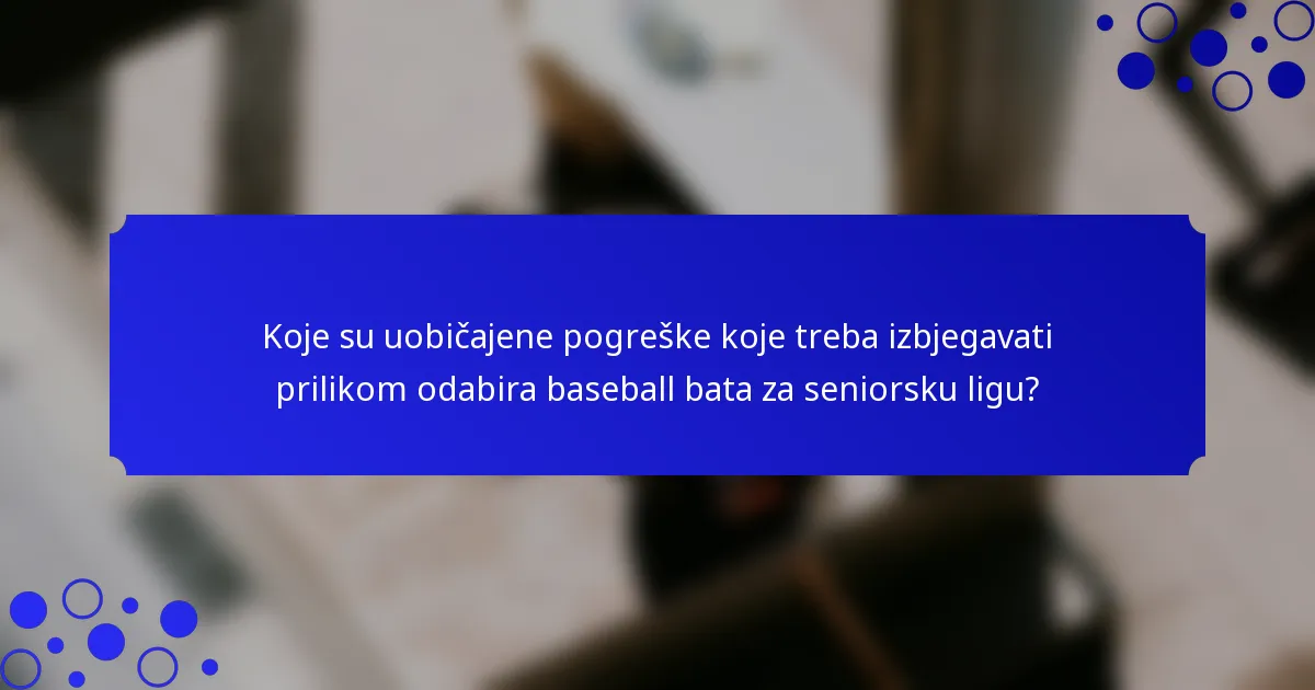 Koje su uobičajene pogreške koje treba izbjegavati prilikom odabira baseball bata za seniorsku ligu?