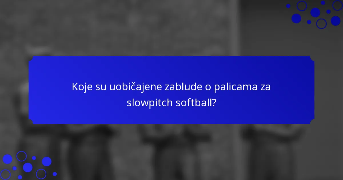 Koje su uobičajene zablude o palicama za slowpitch softball?