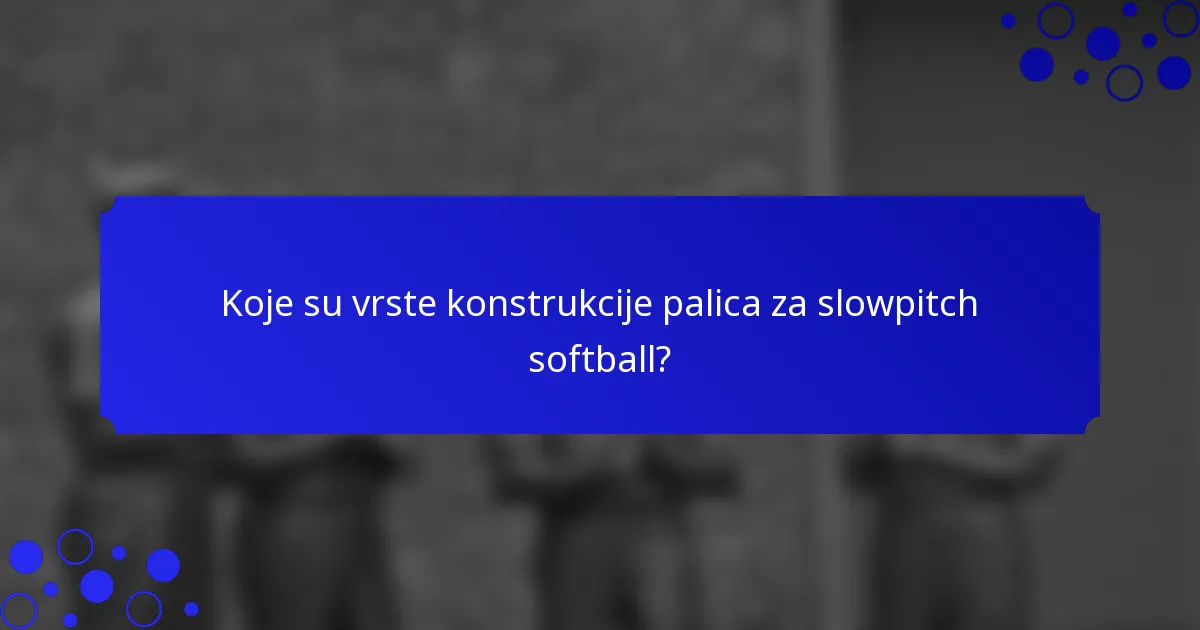 Koje su vrste konstrukcije palica za slowpitch softball?