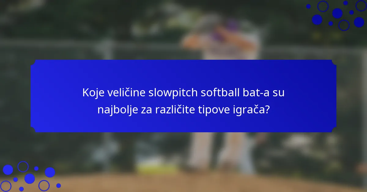 Koje veličine slowpitch softball bat-a su najbolje za različite tipove igrača?