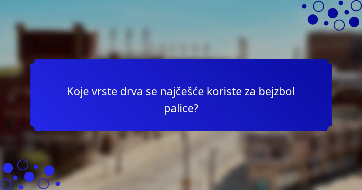 Koje vrste drva se najčešće koriste za bejzbol palice?