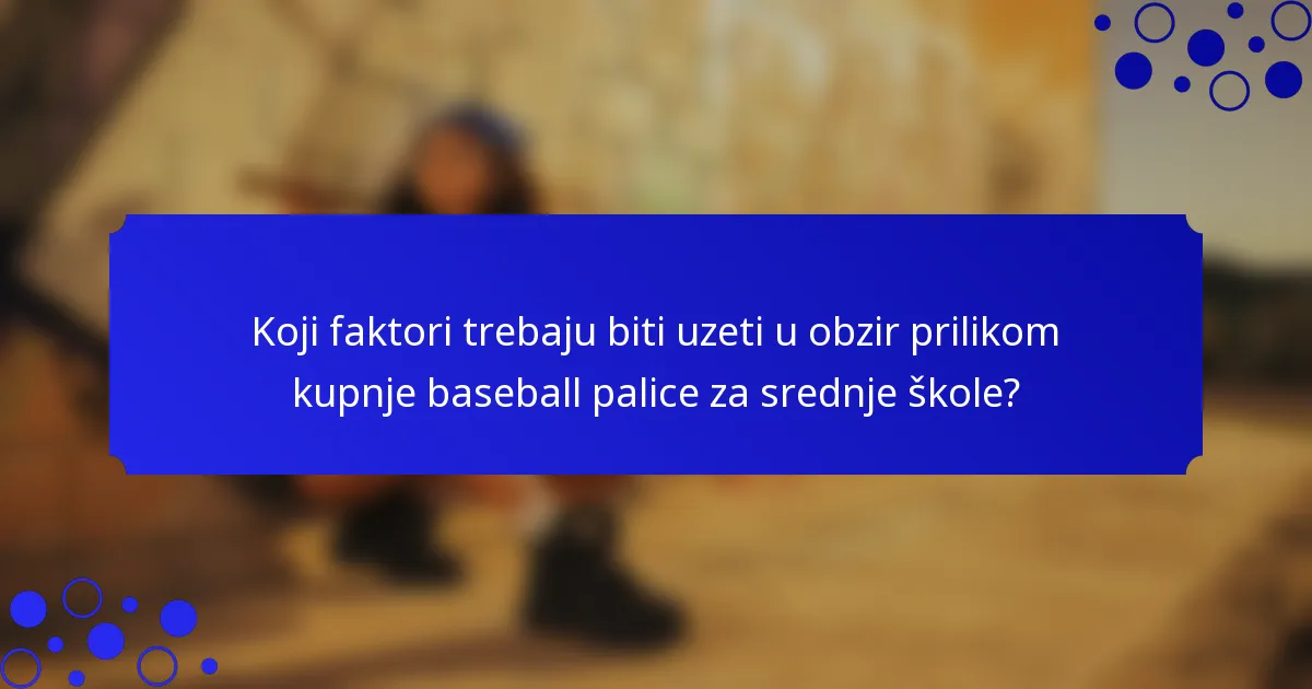 Koji faktori trebaju biti uzeti u obzir prilikom kupnje baseball palice za srednje škole?