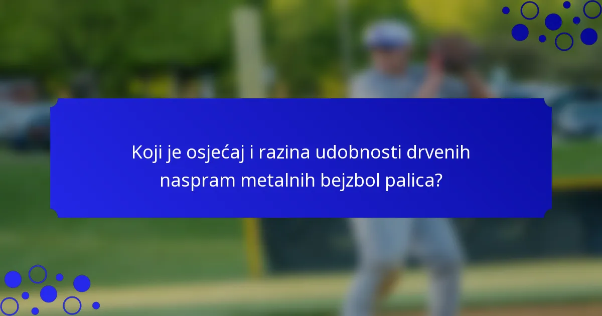 Koji je osjećaj i razina udobnosti drvenih naspram metalnih bejzbol palica?